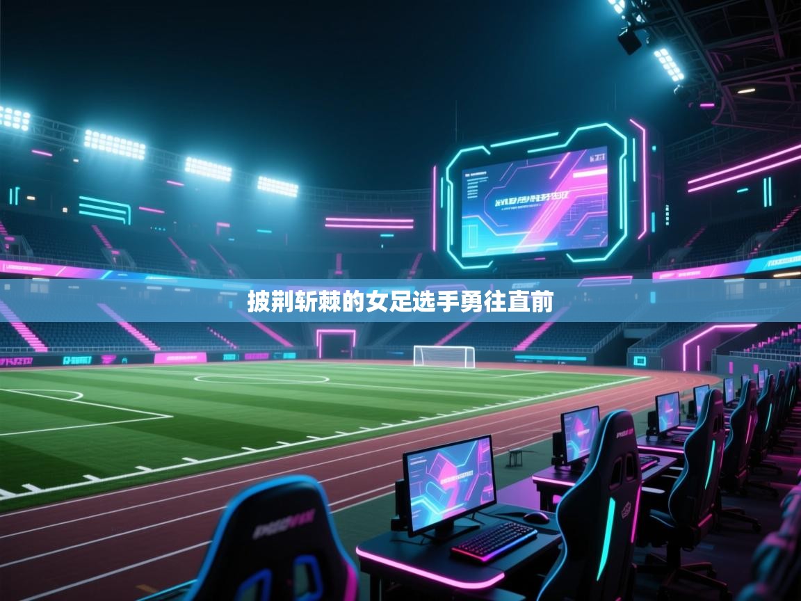 披荆斩棘的女足选手勇往直前  第1张