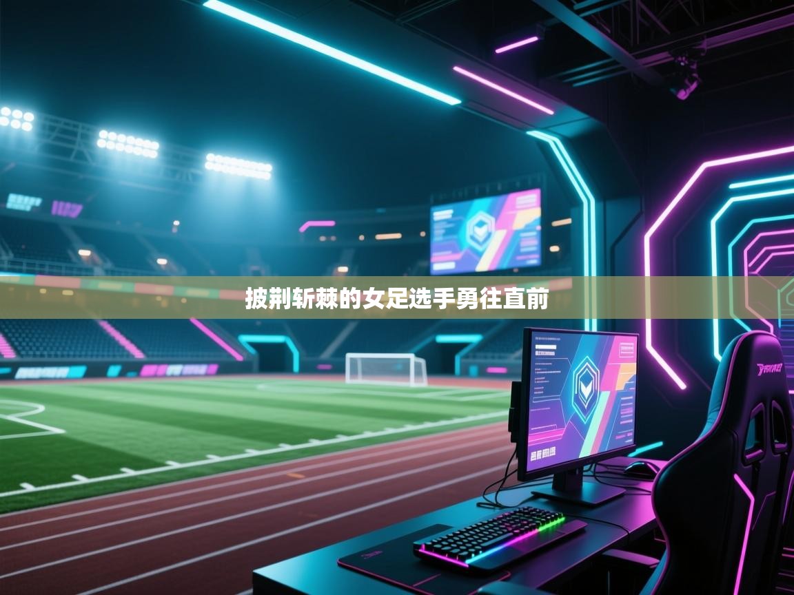 披荆斩棘的女足选手勇往直前  第2张