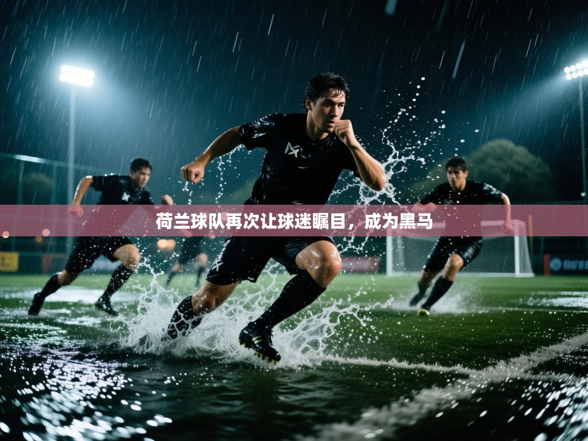 荷兰球队再次让球迷瞩目,成为黑马 第1张