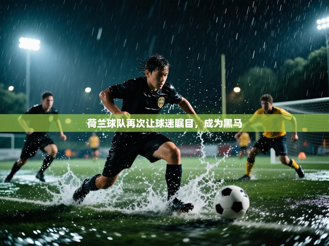 荷兰球队再次让球迷瞩目,成为黑马 第2张