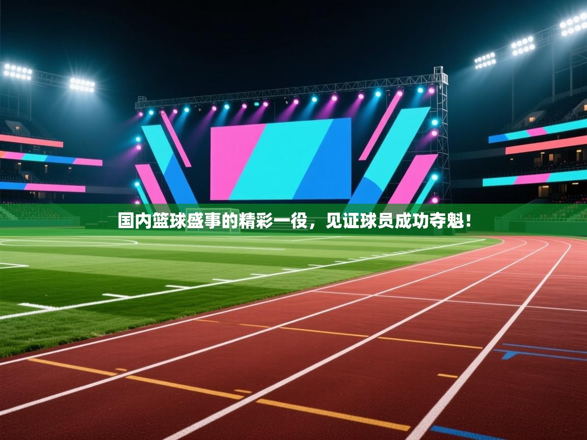 国内篮球盛事的精彩一役，见证球员成功夺魁！  第1张