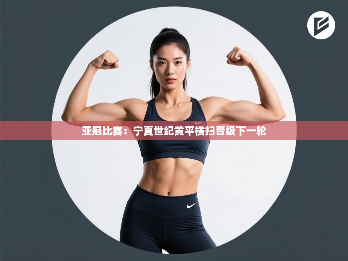 亚冠比赛：宁夏世纪黄平横扫晋级下一轮  第1张